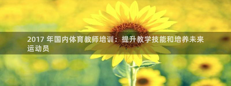 尊龙凯时输钱的原因：2017 年国内体育教师培训：提
