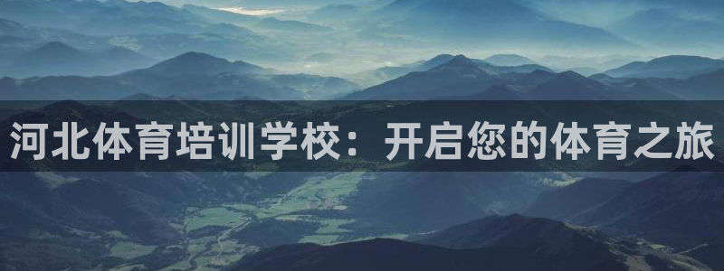 尊龙手机端下载：河北体育培训学校：开启您的体育之旅