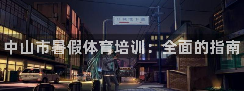 尊龙凯时的钱能退回来吗：中山市暑假体育培训：全面的指