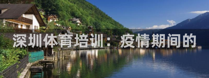 尊龙凯时登陆：深圳体育培训：疫情期间的