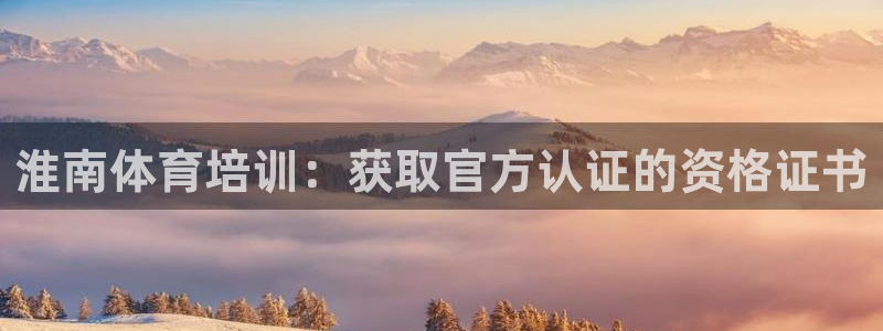 尊龙网站下分慢：淮南体育培训：获取官方认证的资格证书