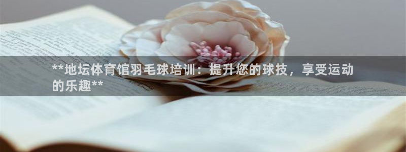尊龙这个平台怎么样：**地坛体育馆羽毛球培训：提升您
