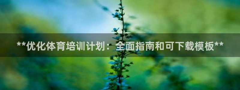 尊龙凯时人生就是搏官方网站：**优化体育培训计划：全