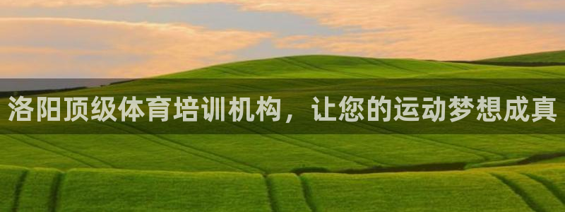 尊龙新版app首页：洛阳顶级体育培训机构，让您的运动