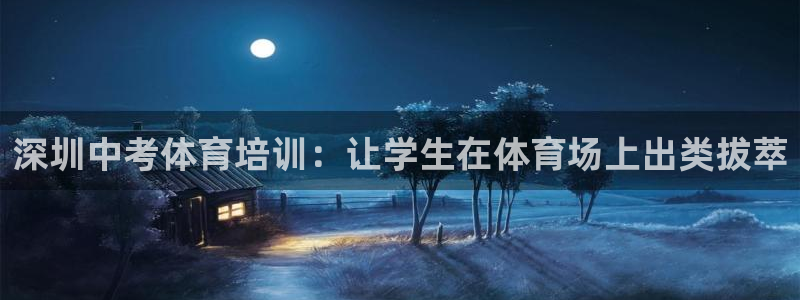 尊龙最新版：深圳中考体育培训：让学生在体育场上出类拔