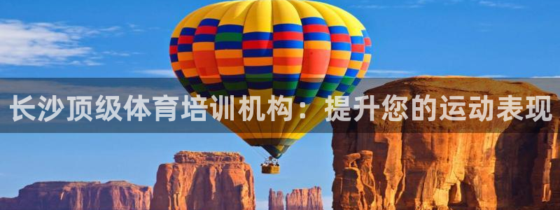 尊龙凯时国际：长沙顶级体育培训机构：提升您的运动表现