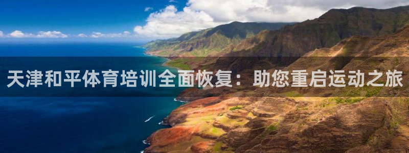凯时官网手机版首页：天津和平体育培训全面恢复：助您重