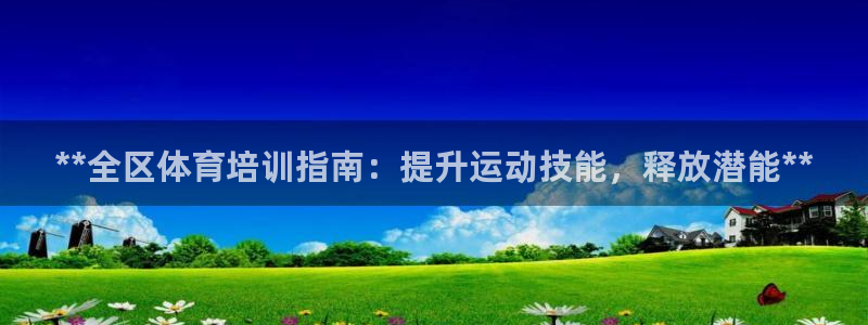 怎样能成为尊龙凯时平台的会员：**全区体育培训指南：