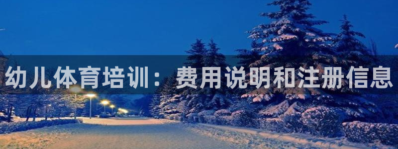 尊龙凯时ag旗舰厅：幼儿体育培训：费用说明和注册信息