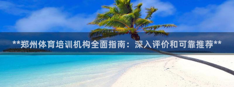 尊龙凯时百万奖池：**郑州体育培训机构全面指南：深入
