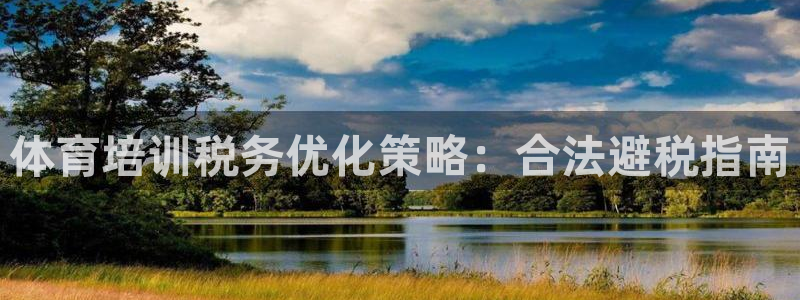尊龙人生就是博ag旗舰厅：体育培训税务优化策略：合法