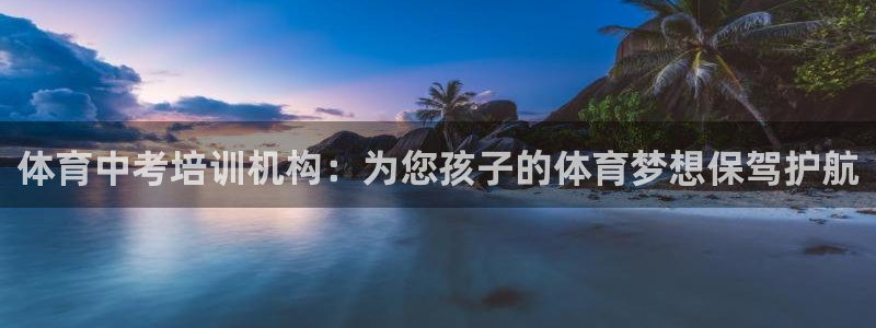 尊龙凯时ag旗舰厅试玩：体育中考培训机构：为您孩子的