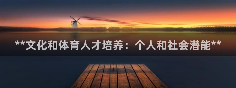 尊龙t600怎么样：**文化和体育人才培养：个人和社