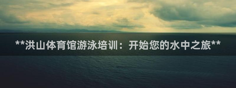 尊龙客服：**洪山体育馆游泳培训：开始您的水中之旅*