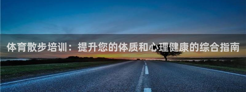 尊龙/人生就是博：体育散步培训：提升您的体质和心理健