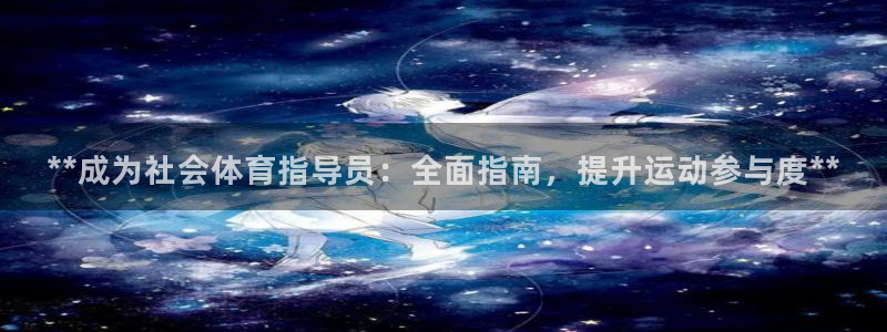 尊龙人生就是博中国区：**成为社会体育指导员：全面指
