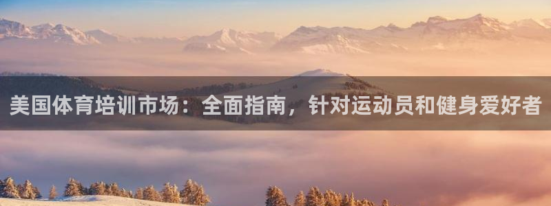 尊龙d88官网准认来就送38：美国体育培训市场：全面