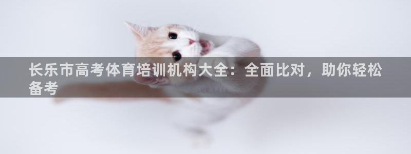 尊龙百度百科：长乐市高考体育培训机构大全：全面比对，