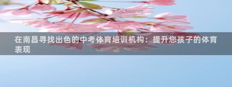 尊龙凯时防屏蔽网址：在南昌寻找出色的中考体育培训机构