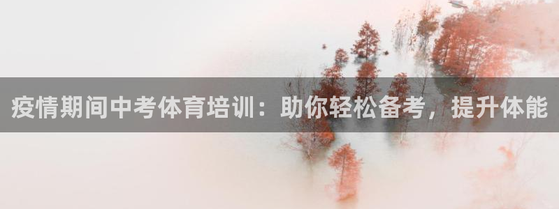 尊龙官网手机版下载：疫情期间中考体育培训：助你轻松备