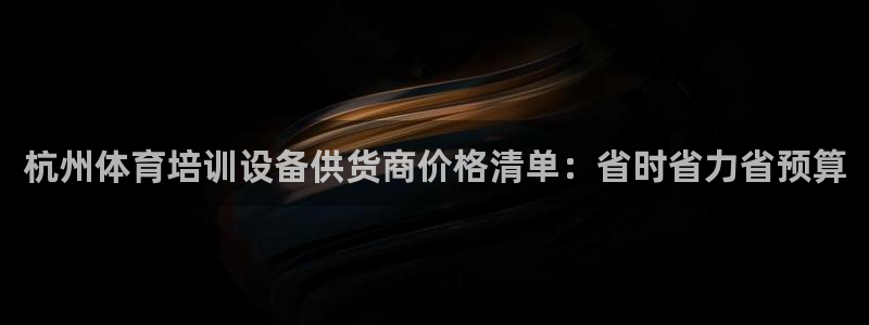 尊龙凯时邀请码：杭州体育培训设备供货商价格清单：省时