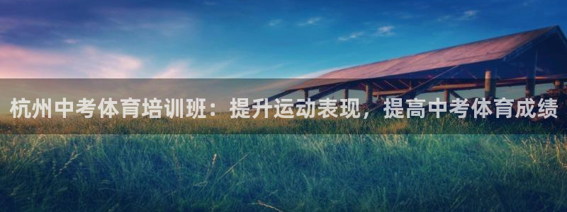凯时app官方首页：杭州中考体育培训班：提升运动表现