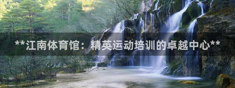 kb88凯时唯一官网注册：**江南体育馆：精英运动培