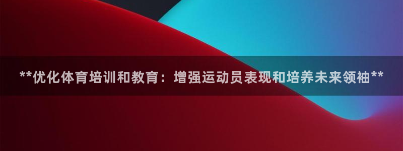 z6尊龙凯时官方：**优化体育培训和教育：增强运动员