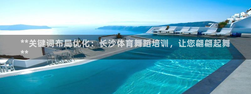 尊龙休闲e站怎么样：**关键词布局优化：长沙体育舞蹈
