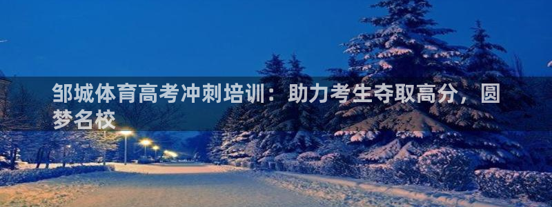 尊龙凯时城娱乐：邹城体育高考冲刺培训：助力考生夺取高