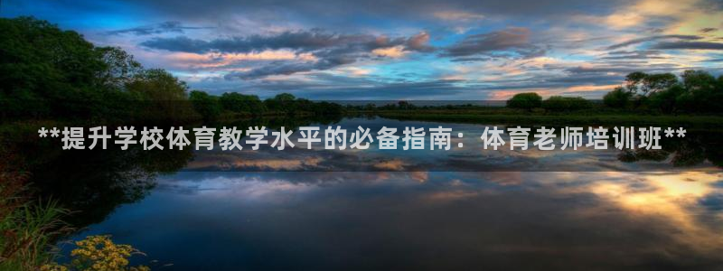 z6尊龙凯时ag旗舰厅：**提升学校体育教学水平的必