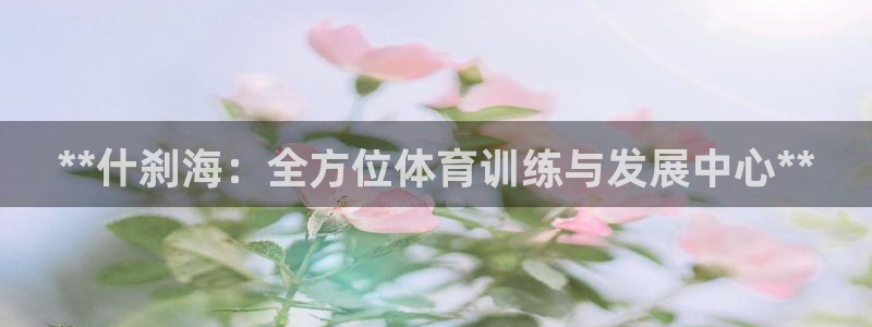 尊龙人生就是博D88：**什刹海：全方位体育训练与发