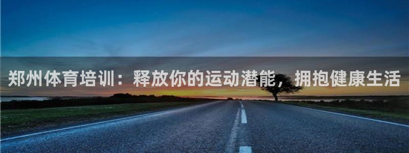 尊龙400：郑州体育培训：释放你的运动潜能，拥抱健康