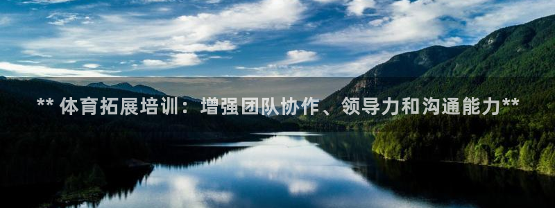 尊龙凯时输了100万：** 体育拓展培训：增强团队协