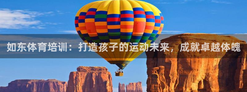 尊龙凯时有假么：如东体育培训：打造孩子的运动未来，成