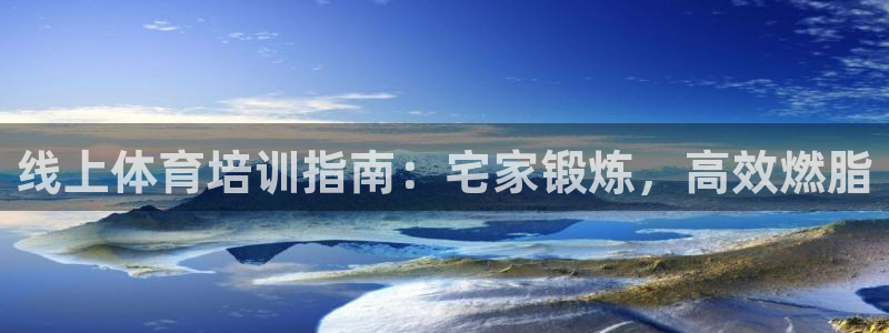 尊龙d88平台：线上体育培训指南：宅家锻炼，高效燃脂