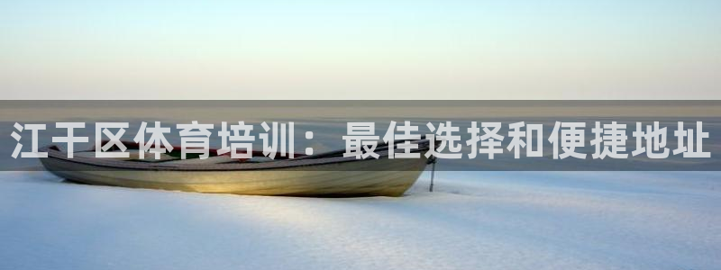 尊龙d88手机版下载：江干区体育培训：最佳选择和便捷