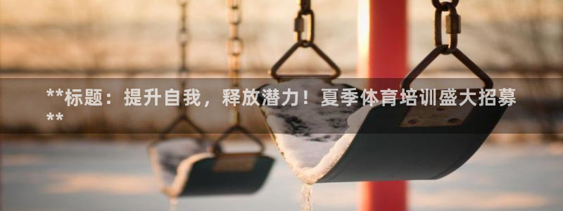 凯时国际最新：**标题：提升自我，释放潜力！夏季体育