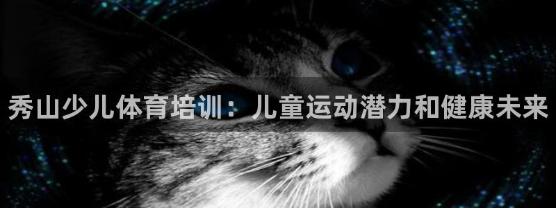 尊龙165：秀山少儿体育培训：儿童运动潜力和健康未来