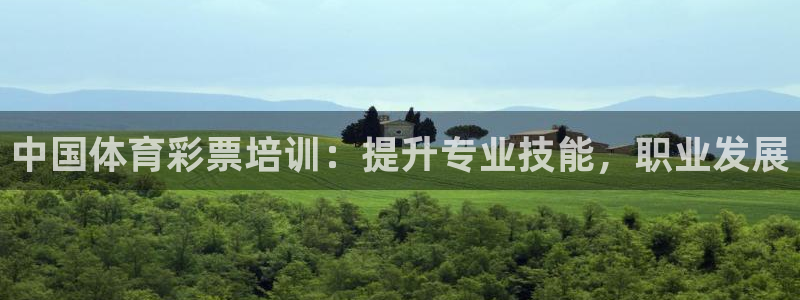 凯时ag旗舰厅登录：中国体育彩票培训：提升专业技能，