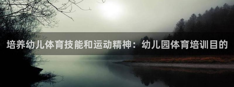 尊龙AG旗舰厅APP：培养幼儿体育技能和运动精神：幼