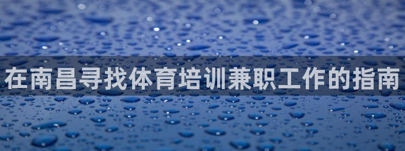 尊龙 5：在南昌寻找体育培训兼职工作的指南