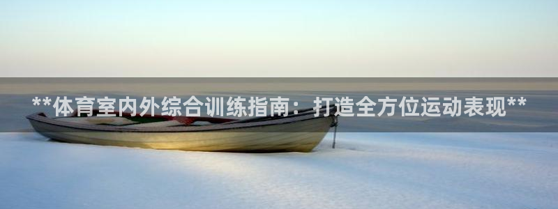 凯时ag旗舰厅网址是什么：**体育室内外综合训练指南