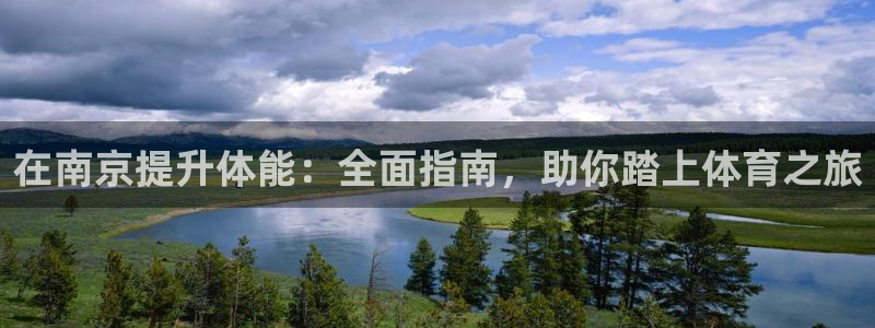 尊龙人生就是博一下阿扎尔：在南京提升体能：全面指南，