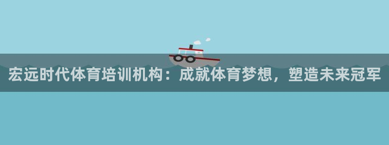 凯时尊龙app国际官方网站：宏远时代体育培训机构：成