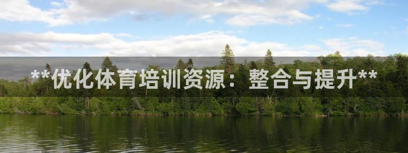 尊龙凯时-人生就是博中国官网首页：**优化体育培训资