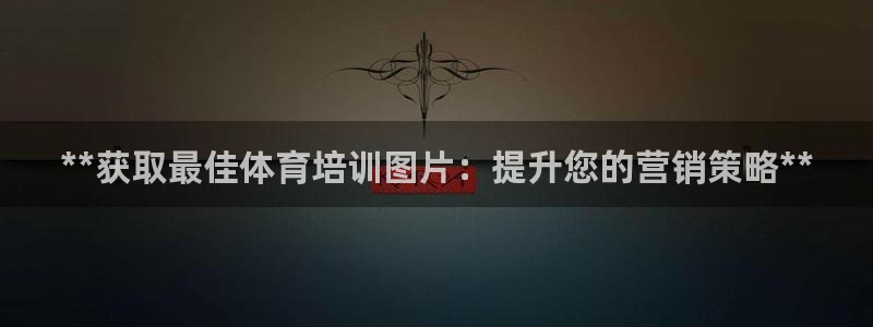 尊龙凯时充十万返现多少：**获取最佳体育培训图片：提