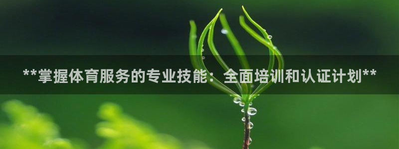 尊龙凯时 人生就是搏!平台：**掌握体育服务的专业技