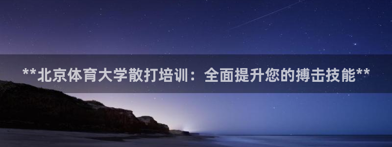 尊龙凯时取款不成功：**北京体育大学散打培训：全面提