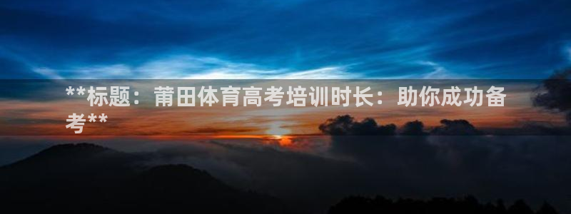 尊龙2021年最新消息：**标题：莆田体育高考培训时